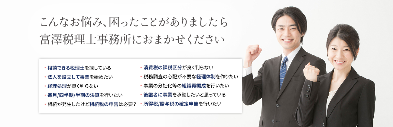 こんなお悩み、困ったことがありましたら 富澤税理士事務所におまかせください